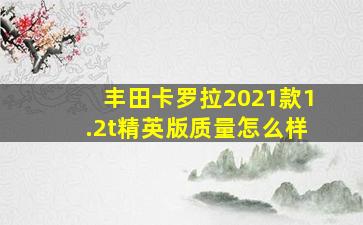 丰田卡罗拉2021款1.2t精英版质量怎么样