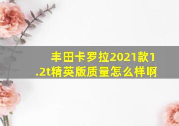 丰田卡罗拉2021款1.2t精英版质量怎么样啊