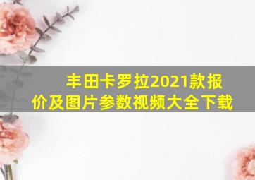 丰田卡罗拉2021款报价及图片参数视频大全下载