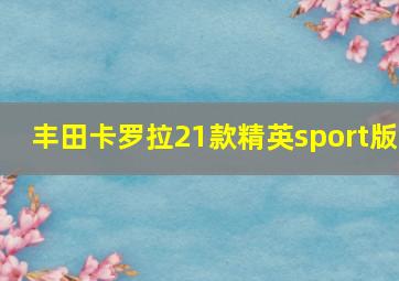 丰田卡罗拉21款精英sport版