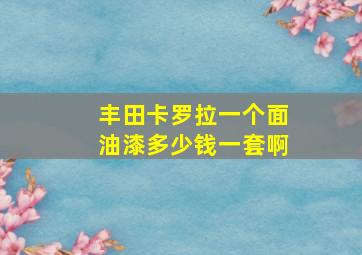 丰田卡罗拉一个面油漆多少钱一套啊