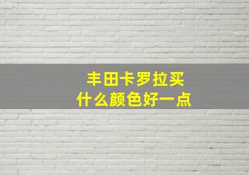 丰田卡罗拉买什么颜色好一点