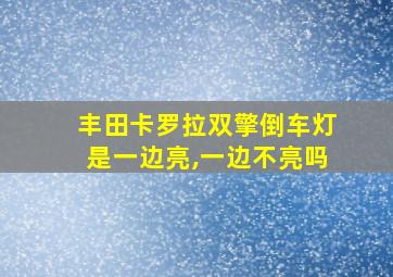 丰田卡罗拉双擎倒车灯是一边亮,一边不亮吗