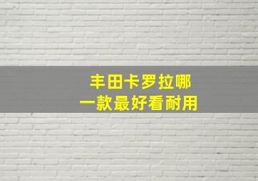 丰田卡罗拉哪一款最好看耐用