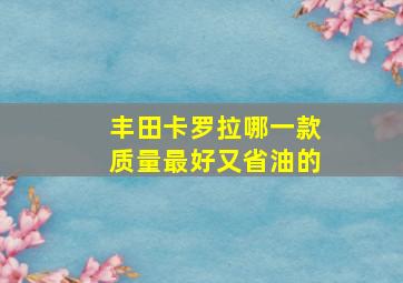 丰田卡罗拉哪一款质量最好又省油的