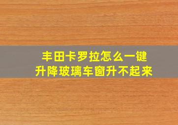 丰田卡罗拉怎么一键升降玻璃车窗升不起来