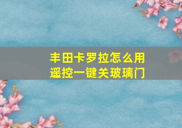 丰田卡罗拉怎么用遥控一键关玻璃门