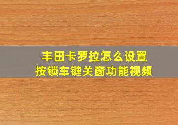 丰田卡罗拉怎么设置按锁车键关窗功能视频