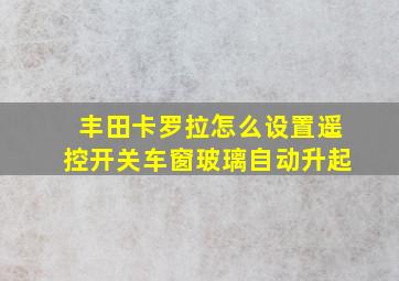 丰田卡罗拉怎么设置遥控开关车窗玻璃自动升起