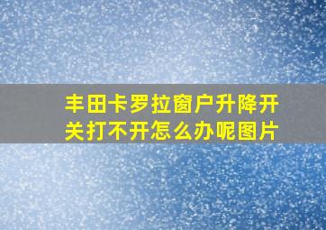 丰田卡罗拉窗户升降开关打不开怎么办呢图片