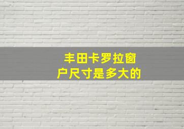 丰田卡罗拉窗户尺寸是多大的