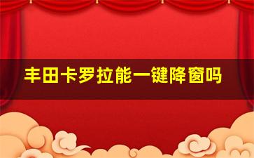 丰田卡罗拉能一键降窗吗