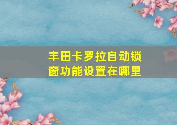 丰田卡罗拉自动锁窗功能设置在哪里