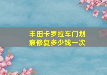 丰田卡罗拉车门划痕修复多少钱一次