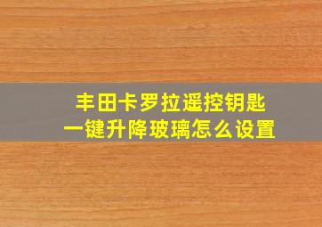 丰田卡罗拉遥控钥匙一键升降玻璃怎么设置