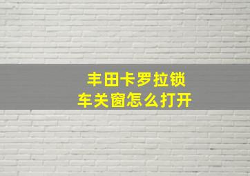 丰田卡罗拉锁车关窗怎么打开