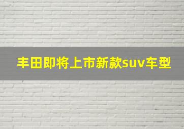 丰田即将上市新款suv车型