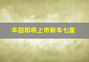 丰田即将上市新车七座