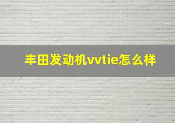 丰田发动机vvtie怎么样