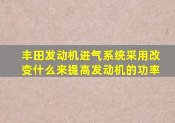 丰田发动机进气系统采用改变什么来提高发动机的功率