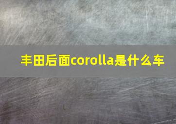 丰田后面corolla是什么车