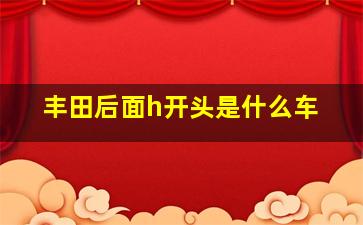 丰田后面h开头是什么车