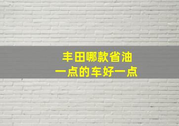 丰田哪款省油一点的车好一点