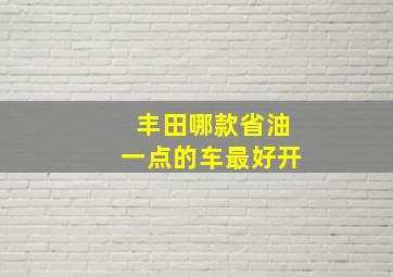 丰田哪款省油一点的车最好开