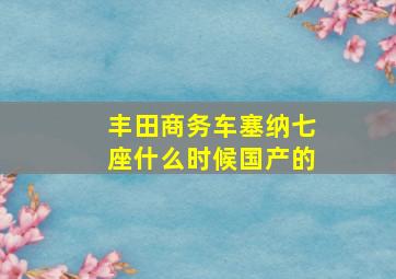 丰田商务车塞纳七座什么时候国产的