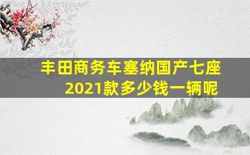 丰田商务车塞纳国产七座2021款多少钱一辆呢