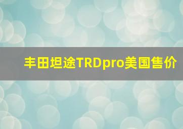 丰田坦途TRDpro美国售价