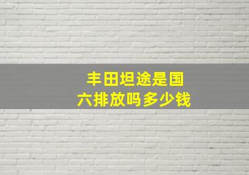 丰田坦途是国六排放吗多少钱