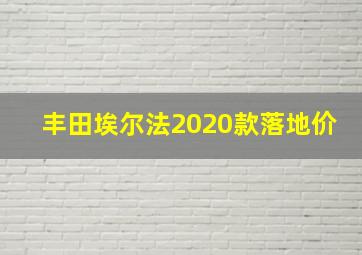 丰田埃尔法2020款落地价