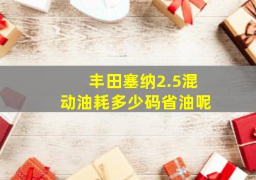 丰田塞纳2.5混动油耗多少码省油呢