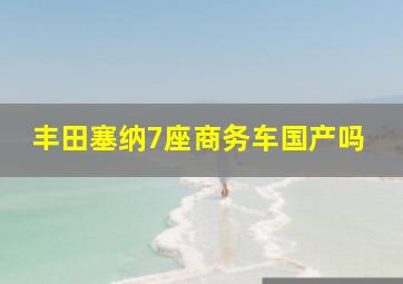 丰田塞纳7座商务车国产吗