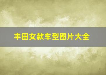 丰田女款车型图片大全