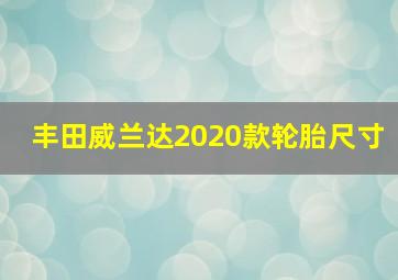 丰田威兰达2020款轮胎尺寸