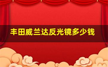 丰田威兰达反光镜多少钱