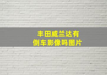 丰田威兰达有倒车影像吗图片