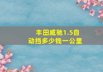 丰田威驰1.5自动挡多少钱一公里