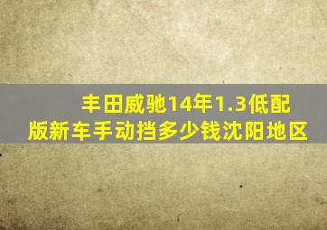 丰田威驰14年1.3低配版新车手动挡多少钱沈阳地区