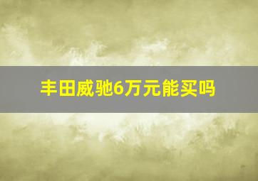 丰田威驰6万元能买吗