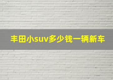 丰田小suv多少钱一辆新车