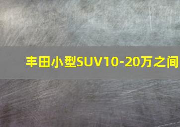 丰田小型SUV10-20万之间