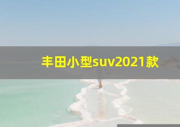 丰田小型suv2021款