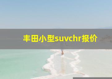 丰田小型suvchr报价