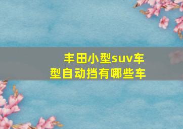 丰田小型suv车型自动挡有哪些车