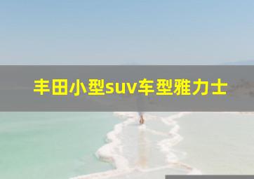 丰田小型suv车型雅力士