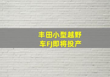 丰田小型越野车FJ即将投产