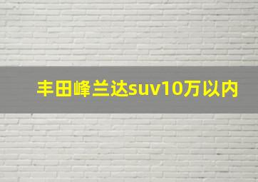 丰田峰兰达suv10万以内